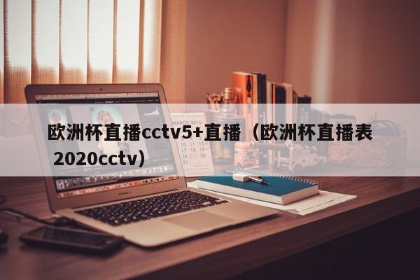 欧洲杯直播cctv5+直播（欧洲杯直播表 2020cctv）