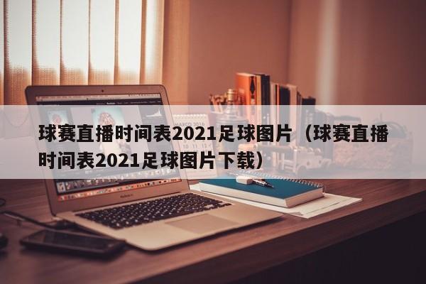 球赛直播时间表2021足球图片（球赛直播时间表2021足球图片下载）