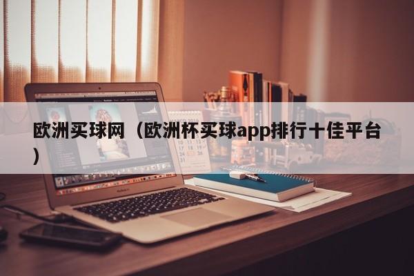 欧洲买球网（欧洲杯买球app排行十佳平台）