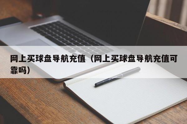 网上买球盘导航充值（网上买球盘导航充值可靠吗）