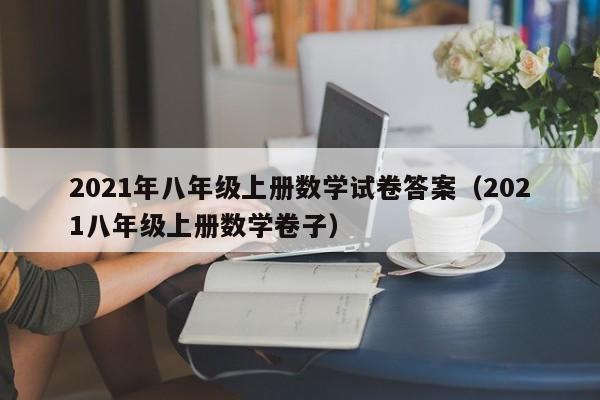 2021年八年级上册数学试卷答案（2021八年级上册数学卷子）