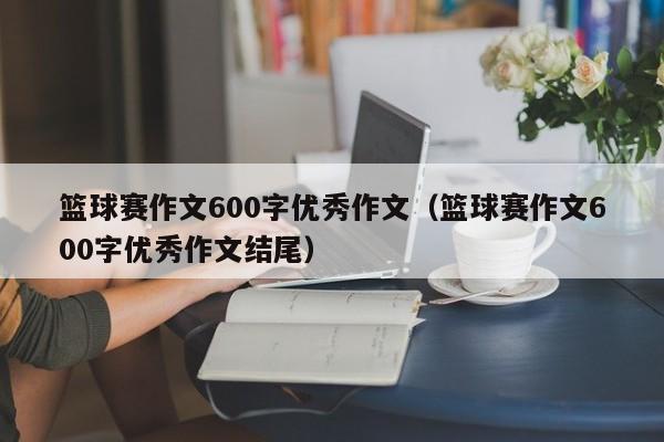 篮球赛作文600字优秀作文（篮球赛作文600字优秀作文结尾）