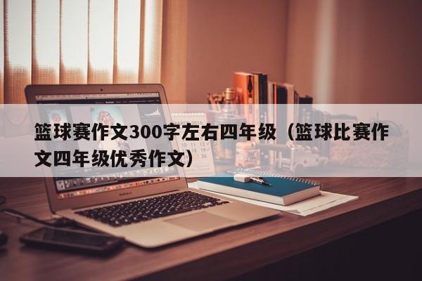 篮球赛作文300字左右四年级（篮球比赛作文四年级优秀作文）