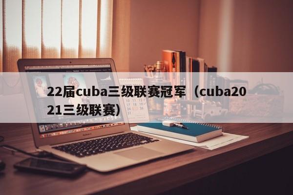 22届cuba三级联赛冠军（cuba2021三级联赛）