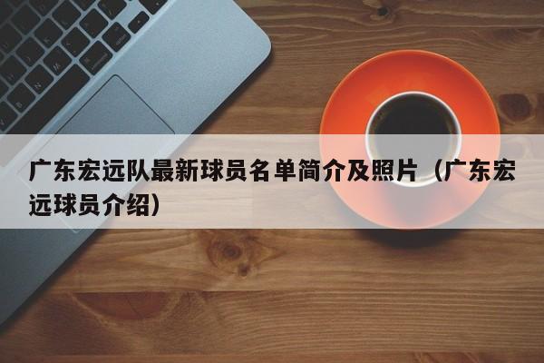 广东宏远队最新球员名单简介及照片（广东宏远球员介绍）