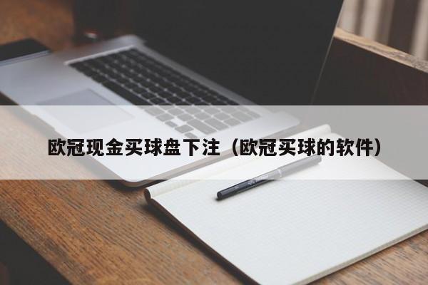 欧冠现金买球盘下注（欧冠买球的软件）