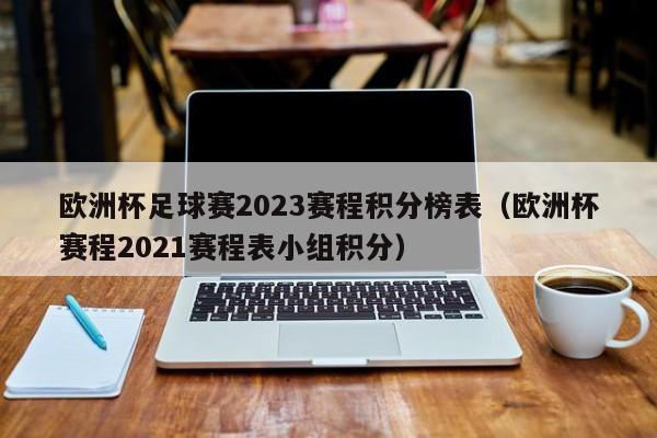 欧洲杯足球赛2023赛程积分榜表（欧洲杯赛程2021赛程表小组积分）