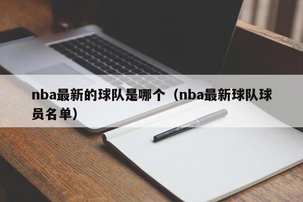 nba最新的球队是哪个（nba最新球队球员名单）