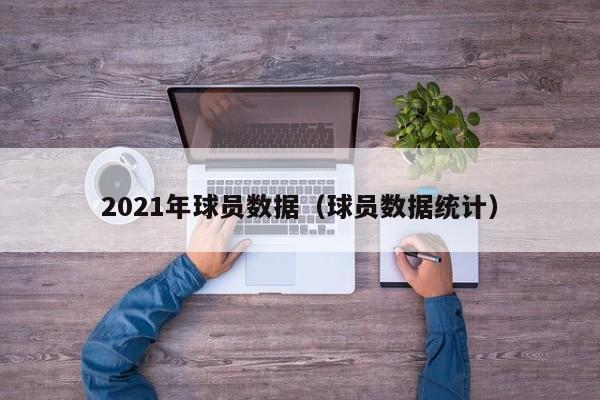 2021年球员数据（球员数据统计）