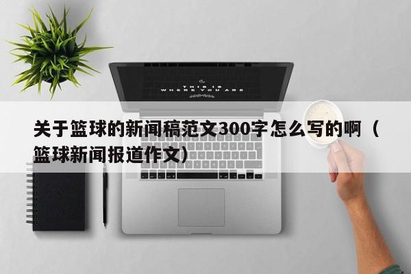 关于篮球的新闻稿范文300字怎么写的啊（篮球新闻报道作文）