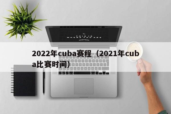 2022年cuba赛程（2021年cuba比赛时间）