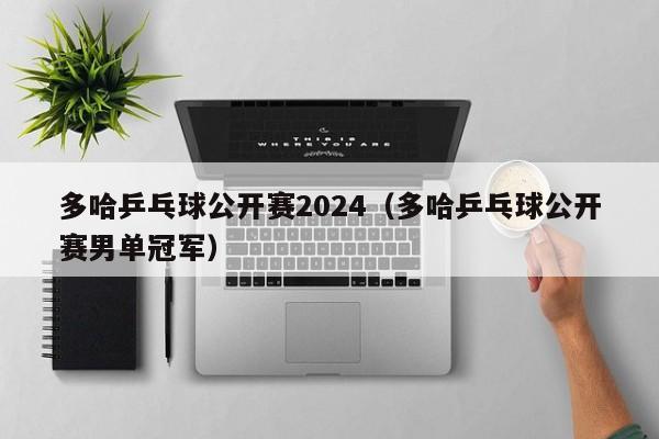 多哈乒乓球公开赛2024（多哈乒乓球公开赛男单冠军）