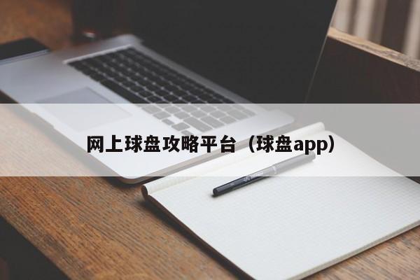 网上球盘攻略平台（球盘app）