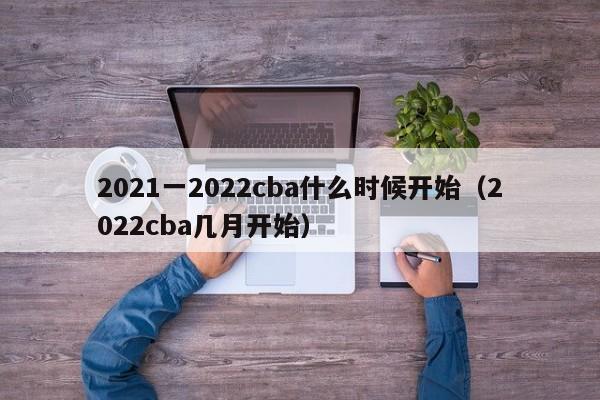 2021一2022cba什么时候开始（2022cba几月开始）