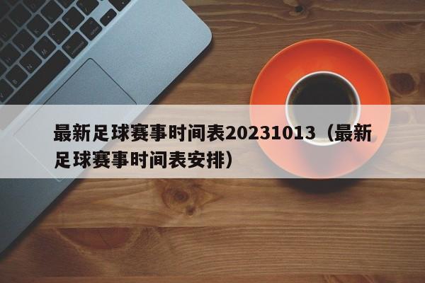 最新足球赛事时间表20231013（最新足球赛事时间表安排）