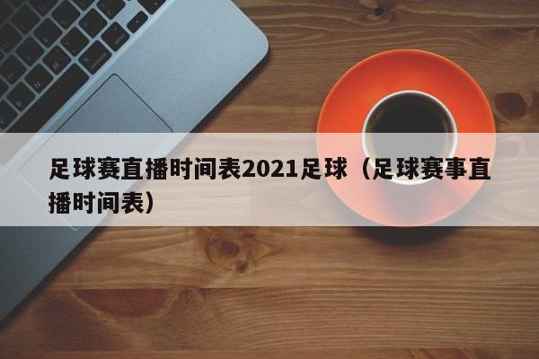 足球赛直播时间表2021足球（足球赛事直播时间表）