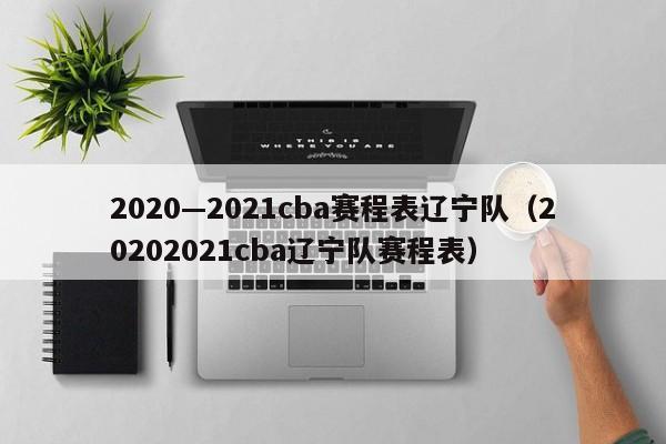 2020—2021cba赛程表辽宁队（20202021cba辽宁队赛程表）