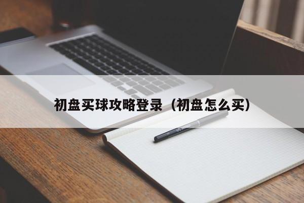 初盘买球攻略登录（初盘怎么买）