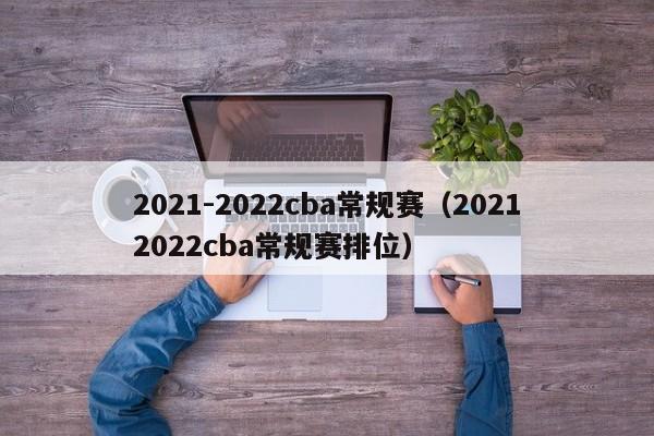 2021-2022cba常规赛（20212022cba常规赛排位）