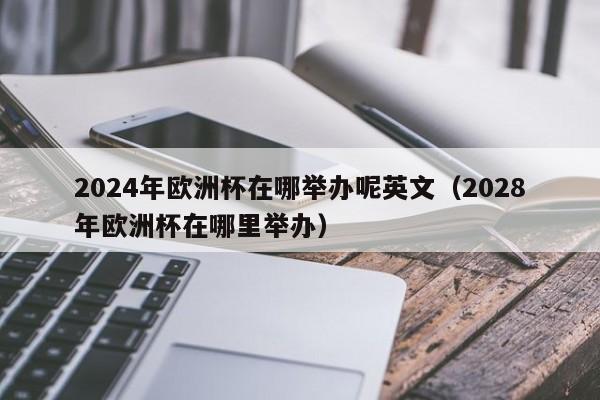 2024年欧洲杯在哪举办呢英文（2028年欧洲杯在哪里举办）