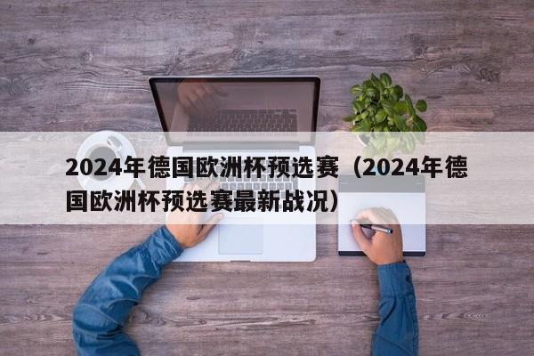 2024年德国欧洲杯预选赛（2024年德国欧洲杯预选赛最新战况）