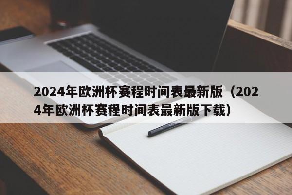 2024年欧洲杯赛程时间表最新版（2024年欧洲杯赛程时间表最新版下载）