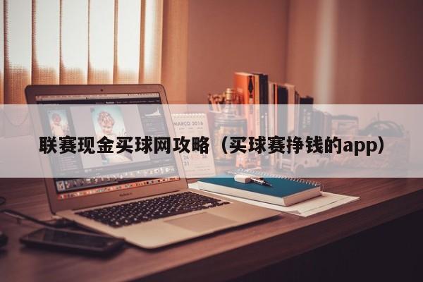 联赛现金买球网攻略（买球赛挣钱的app）