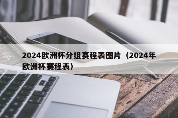 2024欧洲杯分组赛程表图片（2024年欧洲杯赛程表）