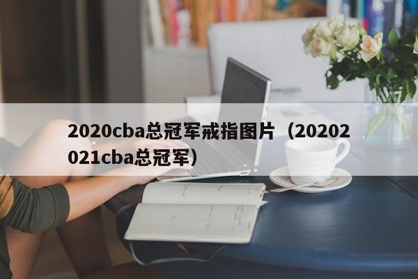 2020cba总冠军戒指图片（20202021cba总冠军）