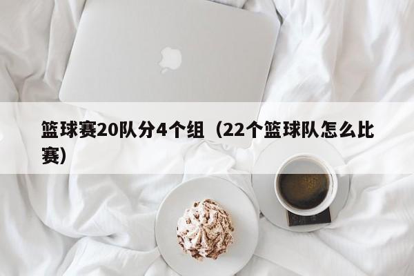 篮球赛20队分4个组（22个篮球队怎么比赛）