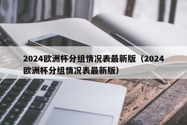 2024欧洲杯分组情况表最新版（2024欧洲杯分组情况表最新版）