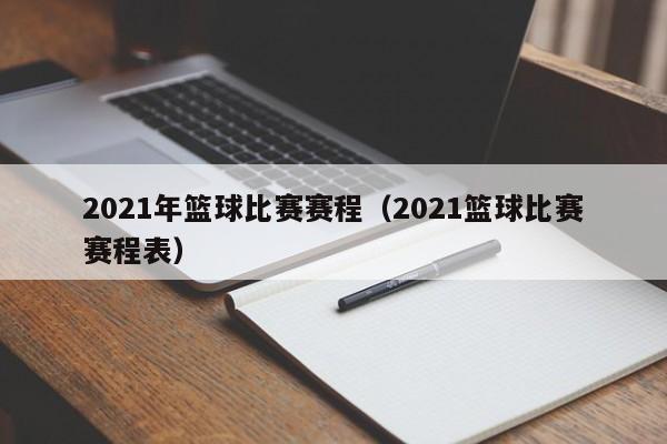 2021年篮球比赛赛程（2021篮球比赛赛程表）