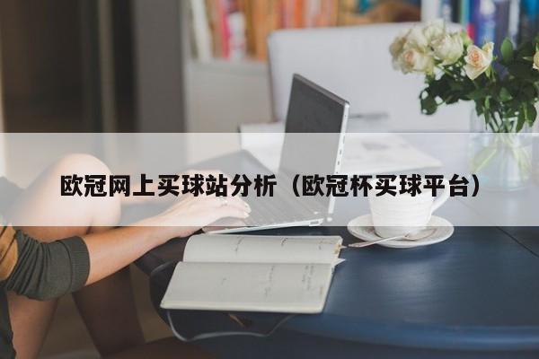 欧冠网上买球站分析（欧冠杯买球平台）