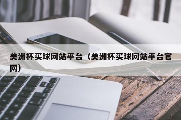 美洲杯买球网站平台（美洲杯买球网站平台官网）