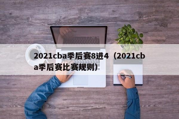 2021cba季后赛8进4（2021cba季后赛比赛规则）