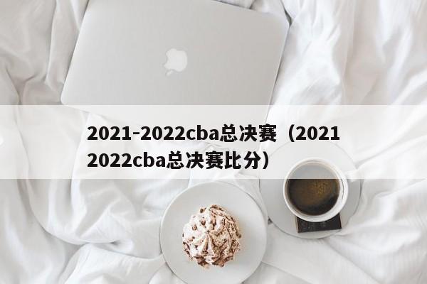 2021-2022cba总决赛（20212022cba总决赛比分）