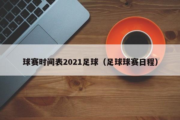 球赛时间表2021足球（足球球赛日程）