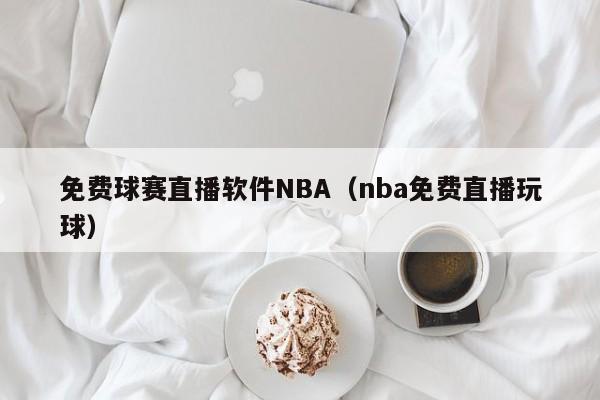 免费球赛直播软件NBA（nba免费直播玩球）