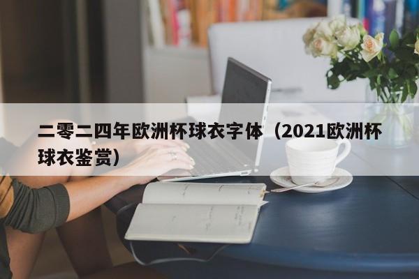 二零二四年欧洲杯球衣字体（2021欧洲杯球衣鉴赏）