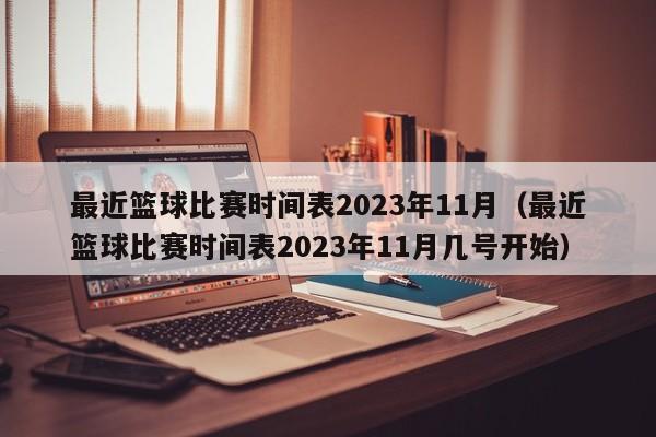 最近篮球比赛时间表2023年11月（最近篮球比赛时间表2023年11月几号开始）