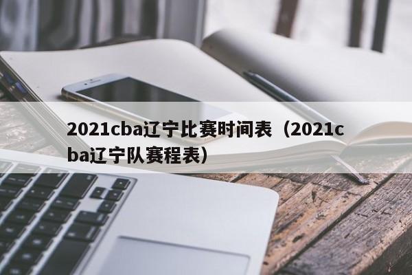 2021cba辽宁比赛时间表（2021cba辽宁队赛程表）