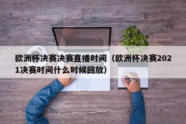 欧洲杯决赛决赛直播时间（欧洲杯决赛2021决赛时间什么时候回放）