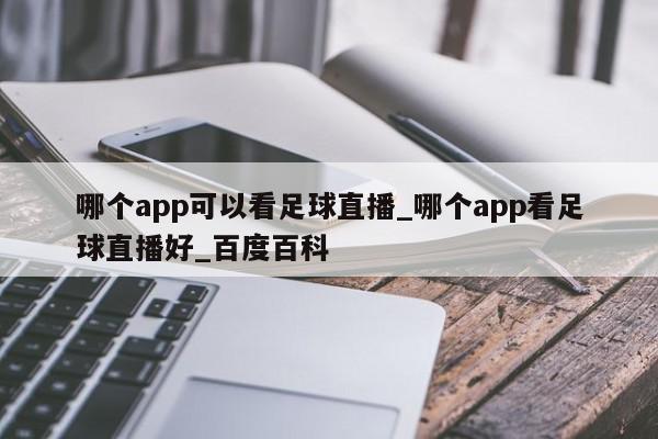 哪个app可以看足球直播_哪个app看足球直播好_百度百科